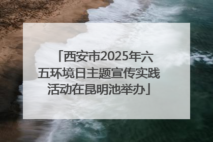 西安市2025年六五环境日主题宣传实践活动在昆明池举办