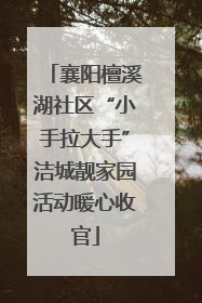 襄阳檀溪湖社区“小手拉大手”洁城靓家园活动暖心收官