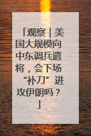 观察｜美国大规模向中东调兵遣将，会下场“补刀”进攻伊朗吗？