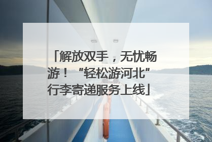 解放双手，无忧畅游！“轻松游河北”行李寄递服务上线