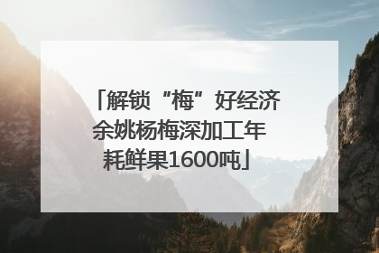 解锁“梅”好经济 余姚杨梅深加工年耗鲜果1600吨