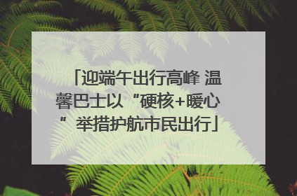 迎端午出行高峰 温馨巴士以“硬核+暖心”举措护航市民出行
