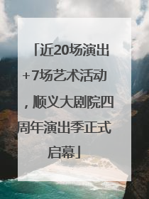 近20场演出+7场艺术活动，顺义大剧院四周年演出季正式启幕