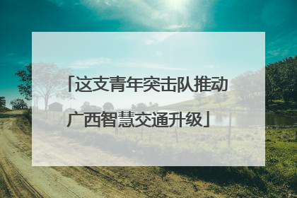 这支青年突击队推动广西智慧交通升级