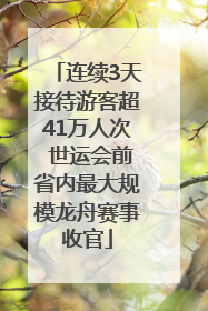 连续3天接待游客超41万人次 世运会前省内最大规模龙舟赛事收官