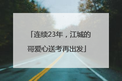 连续23年，江城的哥爱心送考再出发