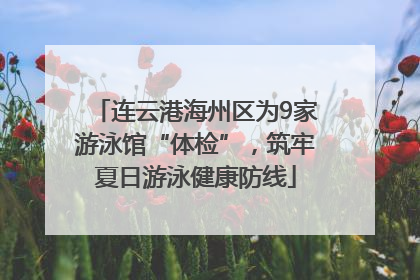连云港海州区为9家游泳馆“体检”，筑牢夏日游泳健康防线