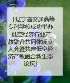 辽宁省交通高等专科学校成功举办 低空经济行业产教融合共同体成立大会暨共建低空经济产教融合新生态论坛