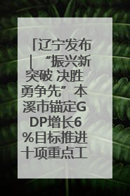 辽宁发布｜“振兴新突破 决胜勇争先”本溪市锚定GDP增长6%目标推进十项重点工作