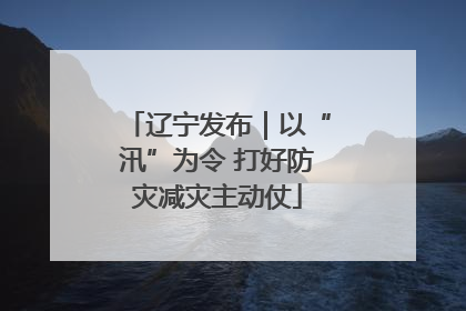 辽宁发布｜以“汛”为令 打好防灾减灾主动仗