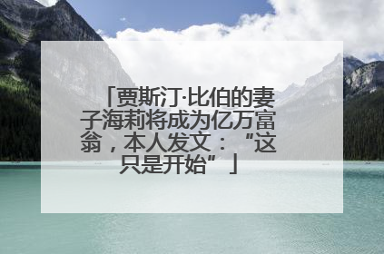 贾斯汀·比伯的妻子海莉将成为亿万富翁，本人发文：“这只是开始”