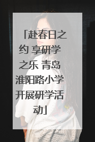赴春日之约 享研学之乐 青岛淮阳路小学开展研学活动