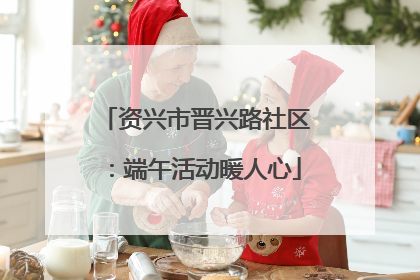 资兴市晋兴路社区：端午活动暖人心