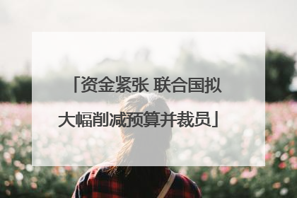 资金紧张 联合国拟大幅削减预算并裁员