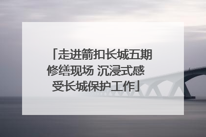 走进箭扣长城五期修缮现场 沉浸式感受长城保护工作