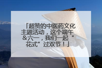 超赞的中医药文化主题活动，这个端午＆六一，我们一起“花式”过双节！
