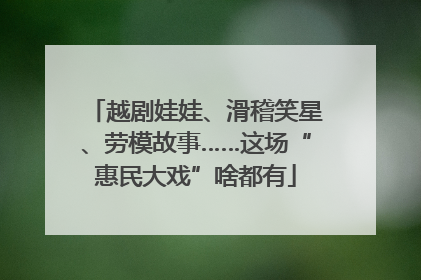 越剧娃娃、滑稽笑星、劳模故事……这场“惠民大戏”啥都有