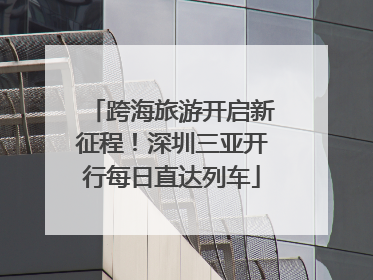跨海旅游开启新征程！深圳三亚开行每日直达列车