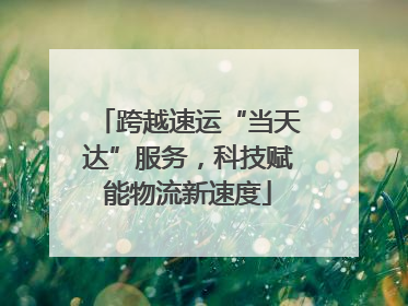 跨越速运“当天达”服务，科技赋能物流新速度
