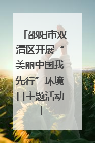 邵阳市双清区开展“美丽中国我先行”环境日主题活动