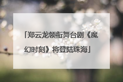 郑云龙领衔舞台剧《魔幻时刻》将登陆珠海