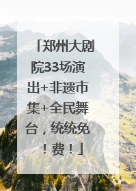 郑州大剧院33场演出+非遗市集+全民舞台，统统免！费！