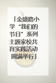 金盛路小学“我们的节目”系列主题家校共育实践活动圆满举行