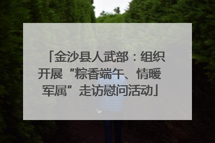 金沙县人武部：组织开展“粽香端午、情暖军属”走访慰问活动