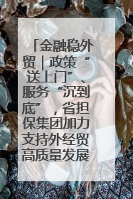 金融稳外贸｜政策“送上门”、服务“沉到底”，省担保集团加力支持外经贸高质量发展