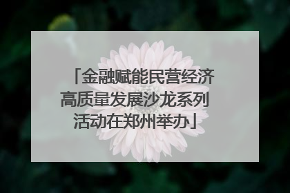 金融赋能民营经济高质量发展沙龙系列活动在郑州举办