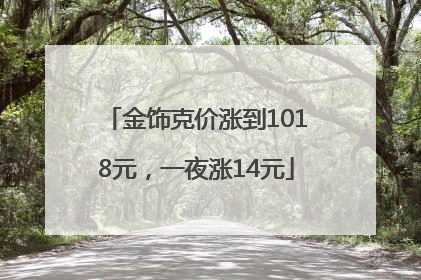 金饰克价涨到1018元，一夜涨14元