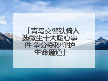 青岛交警铁骑入选微尘十大暖心事件 争分夺秒守护生命通道