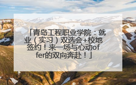 青岛工程职业学院：就业（实习）双选会+校地签约！来一场与心动offer的双向奔赴！