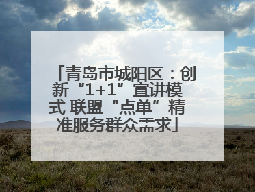 青岛市城阳区：创新“1+1”宣讲模式 联盟“点单”精准服务群众需求