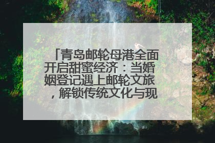 青岛邮轮母港全面开启甜蜜经济：当婚姻登记遇上邮轮文旅，解锁传统文化与现代浪漫的双重密码