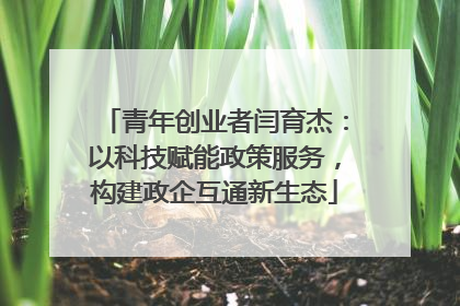 青年创业者闫育杰：以科技赋能政策服务，构建政企互通新生态