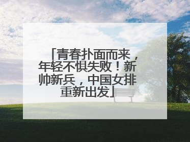 青春扑面而来，年轻不惧失败！新帅新兵，中国女排重新出发