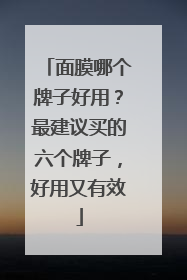 面膜哪个牌子好用？最建议买的六个牌子，好用又有效