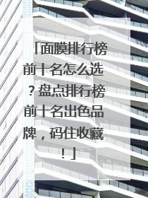 面膜排行榜前十名怎么选？盘点排行榜前十名出色品牌，码住收藏！