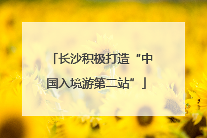 长沙积极打造“中国入境游第二站”