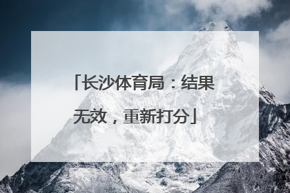 长沙体育局：结果无效，重新打分