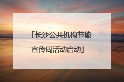 长沙公共机构节能宣传周活动启动