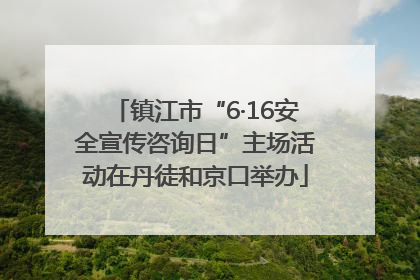 镇江市“6·16安全宣传咨询日”主场活动在丹徒和京口举办