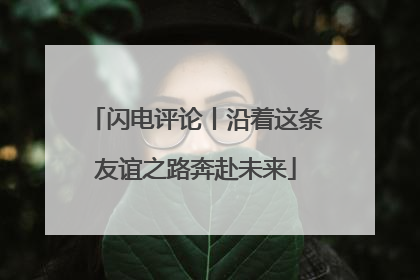 闪电评论丨沿着这条友谊之路奔赴未来