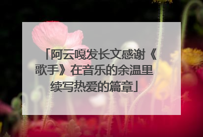 阿云嘎发长文感谢《歌手》在音乐的余温里续写热爱的篇章