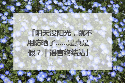 阴天没阳光，就不用防晒了……是真是假？｜谣言终结站