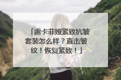 露卡菲娅紧致抗皱套装怎么样？直击皱纹！恢复紧致！