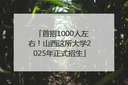 首招1000人左右！山西这所大学2025年正式招生