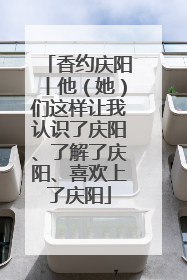 香约庆阳丨他（她）们这样让我认识了庆阳、了解了庆阳、喜欢上了庆阳