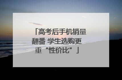 高考后手机销量翻番 学生选购更重“性价比”